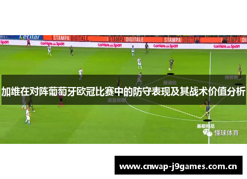 加维在对阵葡萄牙欧冠比赛中的防守表现及其战术价值分析 加维在对阵葡萄牙欧冠比赛中的防守表现及其战术价值分析