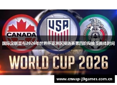 国际足联宣布2026年世界杯亚洲区预选赛第四阶段抽签具体时间 国际足联宣布2026年世界杯亚洲区预选赛第四阶段抽签具体时间